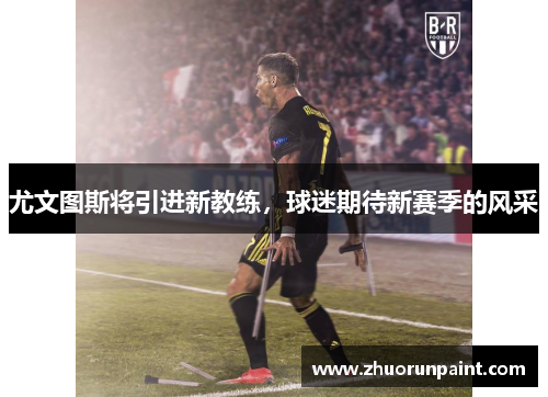 尤文图斯将引进新教练，球迷期待新赛季的风采