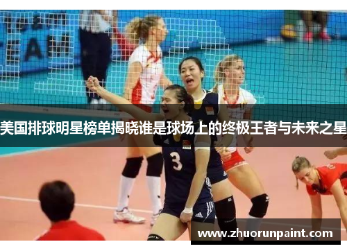 美国排球明星榜单揭晓谁是球场上的终极王者与未来之星