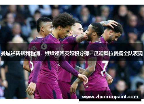 曼城逆转擒利物浦，继续领跑英超积分榜，瓜迪奥拉赞扬全队表现