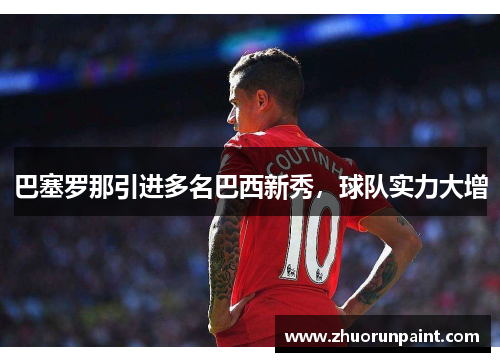 巴塞罗那引进多名巴西新秀，球队实力大增