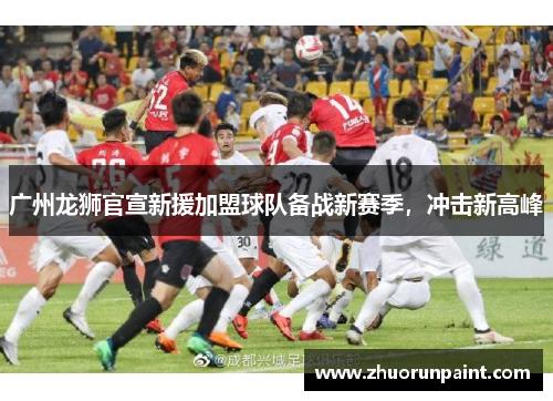 广州龙狮官宣新援加盟球队备战新赛季，冲击新高峰