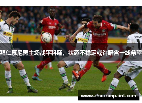 拜仁慕尼黑主场战平科隆，状态不稳定或许暗含一线希望